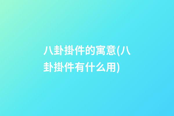 八卦掛件的寓意(八卦掛件有什么用)
