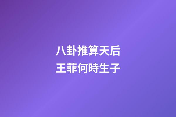 八卦推算天后王菲何時生子