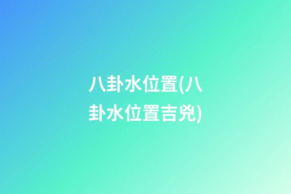 八卦水位置(八卦水位置吉兇)