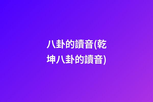 八卦的讀音(乾坤八卦的讀音)