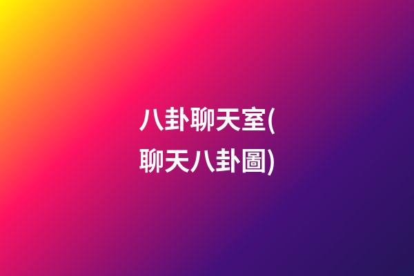 八卦聊天室(聊天八卦圖)