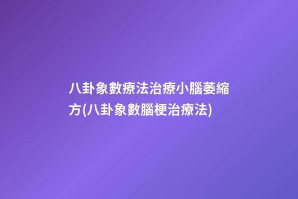 八卦象數療法治療小腦萎縮方(八卦象數腦梗治療法)