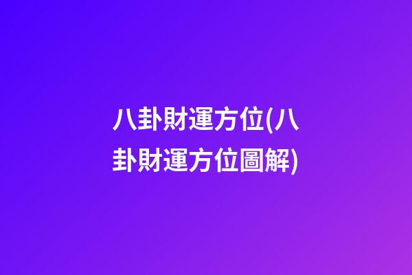 八卦財運方位(八卦財運方位圖解)