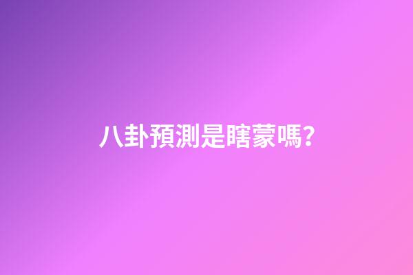 八卦預測是瞎蒙嗎？