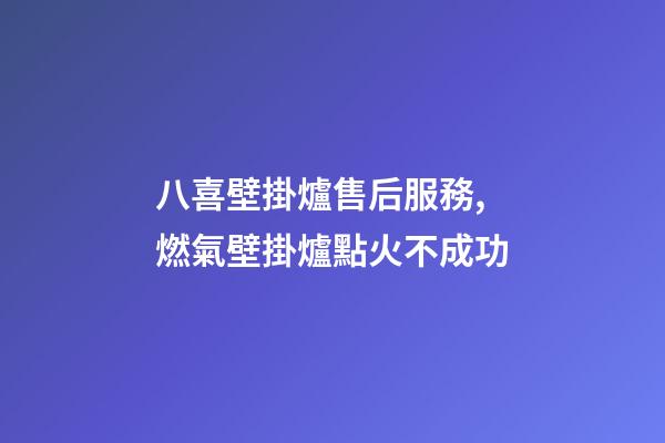 八喜壁掛爐售后服務,燃氣壁掛爐點火不成功-第1張-觀點-玄機派