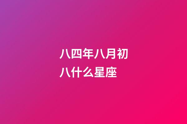 八四年八月初八什么星座-第1張-星座運勢-玄機派