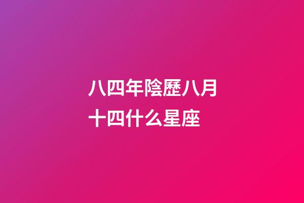 八四年陰歷八月十四什么星座-第1張-星座運(yùn)勢-玄機(jī)派