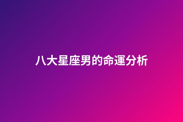 八大星座男的命運分析-第1張-星座運勢-玄機派