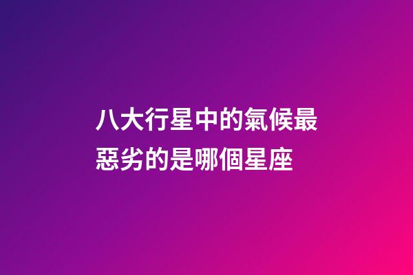 八大行星中的氣候最惡劣的是哪個星座-第1張-星座運勢-玄機派