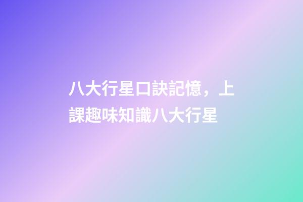 八大行星口訣記憶，上課趣味知識八大行星(上)-第1張-觀點-玄機派