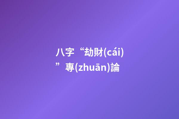 八字“劫財(cái)”專(zhuān)論