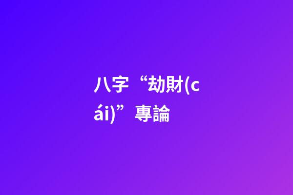 八字“劫財(cái)”專論