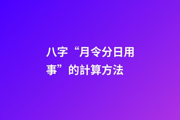 八字“月令分日用事”的計算方法