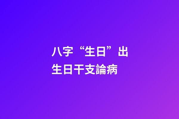 八字“生日”出生日干支論病