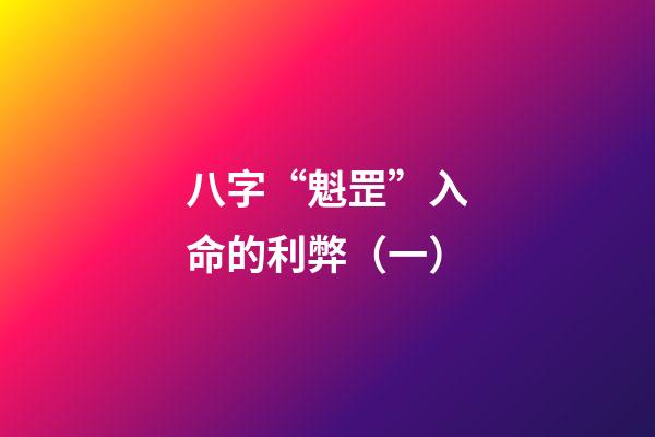 八字“魁罡”入命的利弊（一）