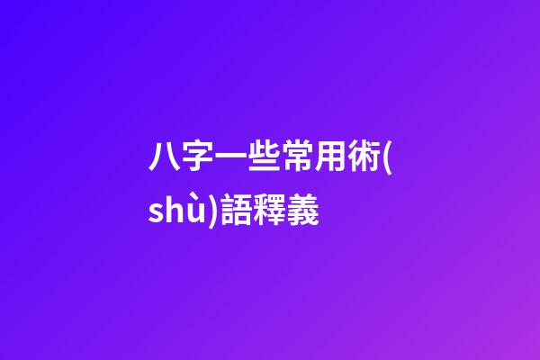 八字一些常用術(shù)語釋義