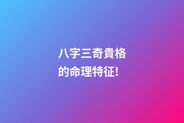 八字三奇貴格的命理特征!