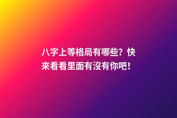 八字上等格局有哪些？快來看看里面有沒有你吧！