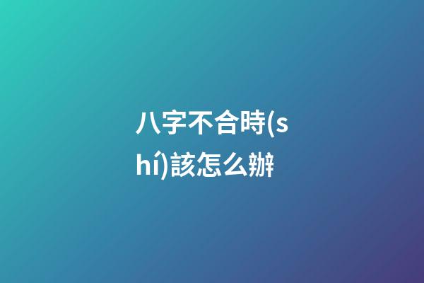 八字不合時(shí)該怎么辦