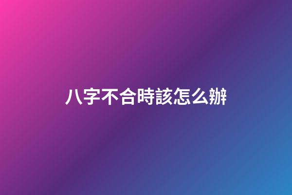 八字不合時該怎么辦