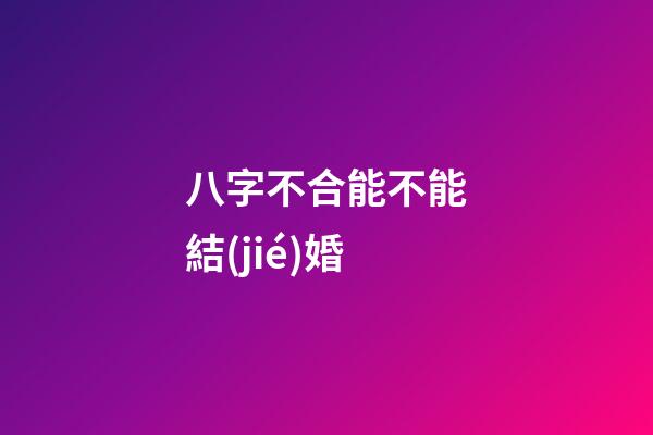 八字不合能不能結(jié)婚?