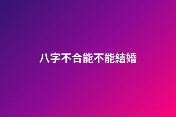 八字不合能不能結婚?