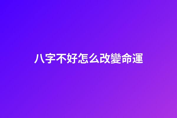 八字不好怎么改變命運
