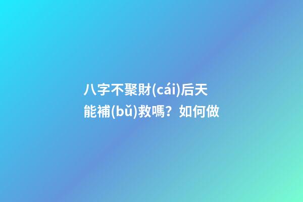 八字不聚財(cái)后天能補(bǔ)救嗎？如何做