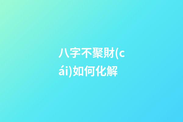 八字不聚財(cái)如何化解