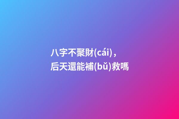 八字不聚財(cái)，后天還能補(bǔ)救嗎