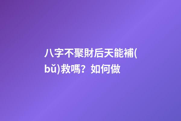 八字不聚財后天能補(bǔ)救嗎？如何做