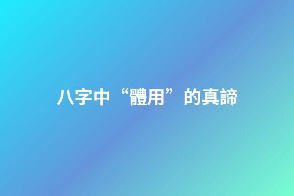 八字中“體用”的真諦