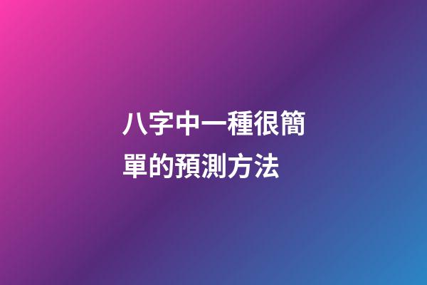 八字中一種很簡單的預測方法