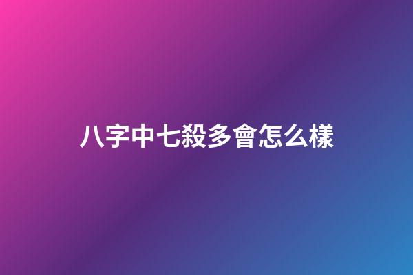 八字中七殺多會怎么樣