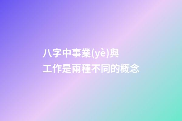 八字中事業(yè)與工作是兩種不同的概念