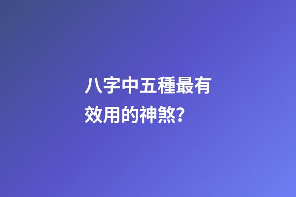 八字中五種最有效用的神煞？