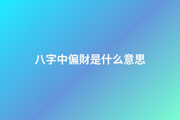 八字中偏財是什么意思