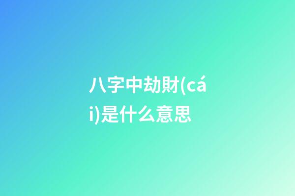 八字中劫財(cái)是什么意思