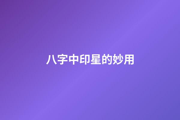 八字中印星的妙用