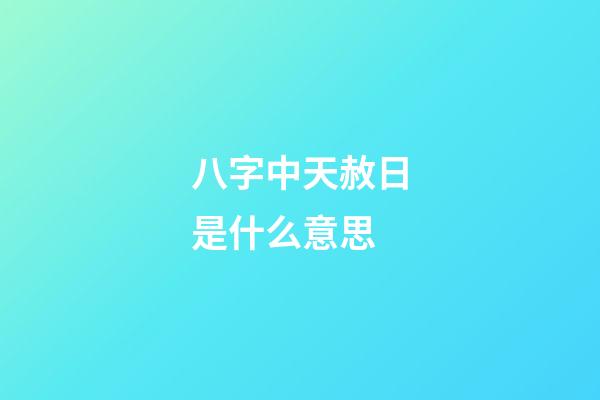 八字中天赦日是什么意思