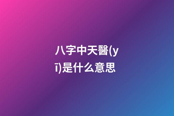 八字中天醫(yī)是什么意思