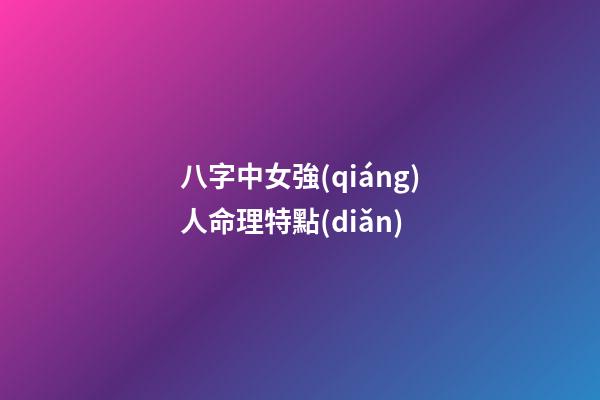 八字中女強(qiáng)人命理特點(diǎn)