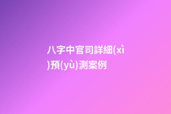 八字中官司詳細(xì)預(yù)測案例