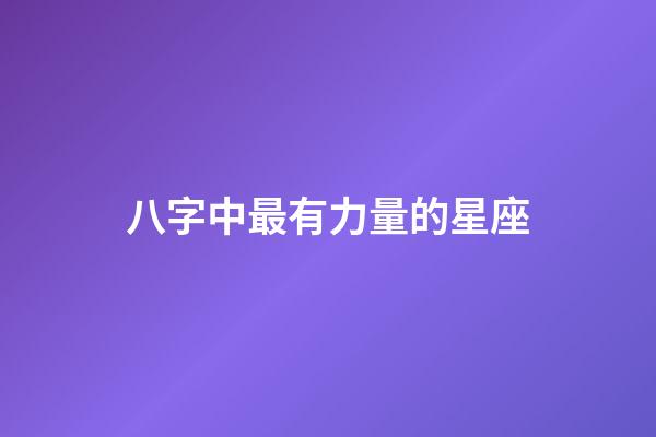 八字中最有力量的星座-第1張-星座運勢-玄機派