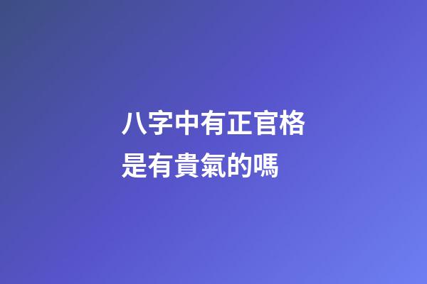 八字中有正官格是有貴氣的嗎