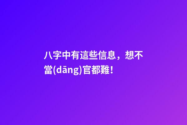八字中有這些信息，想不當(dāng)官都難！