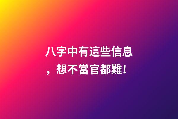 八字中有這些信息，想不當官都難！