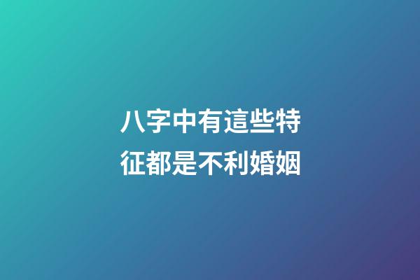 八字中有這些特征都是不利婚姻