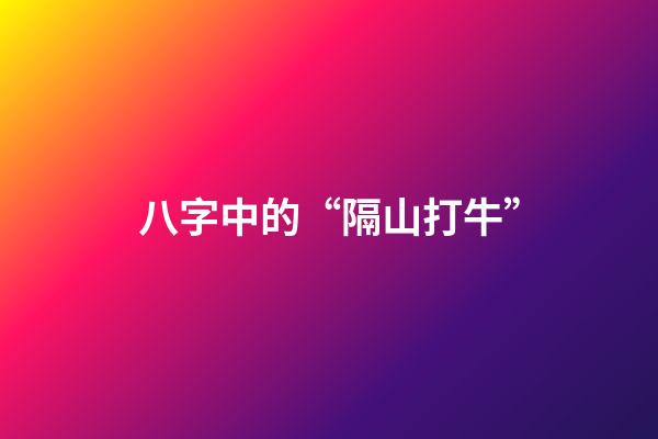 八字中的“隔山打牛”
