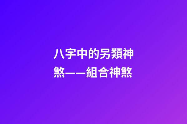 八字中的另類神煞——組合神煞